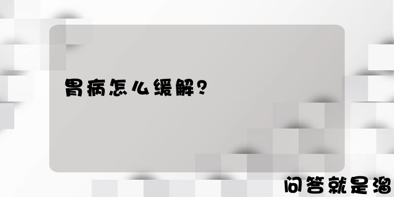 胃病怎么缓解？