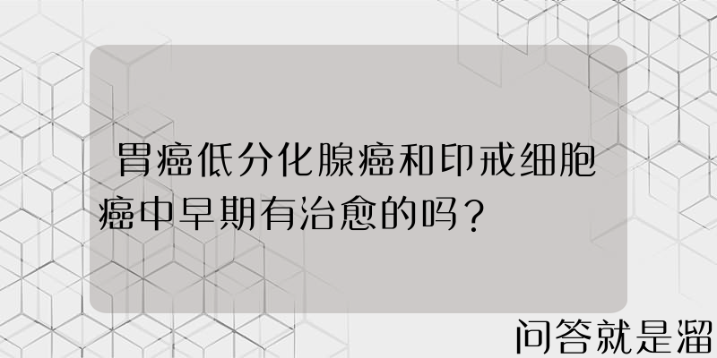 胃癌低分化腺癌和印戒细胞癌中早期有治愈的吗？