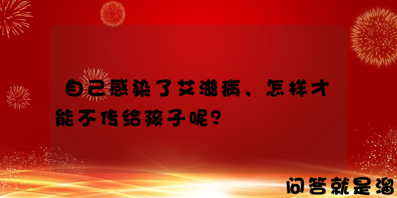 自己感染了艾滋病，怎样才能不传给孩子呢？