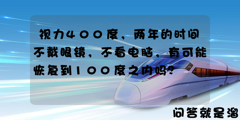 视力400度，两年的时间不戴眼镜，不看电脑，有可能恢复到100度之内吗？