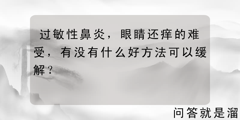 过敏性鼻炎，眼睛还痒的难受，有没有什么好方法可以缓解？