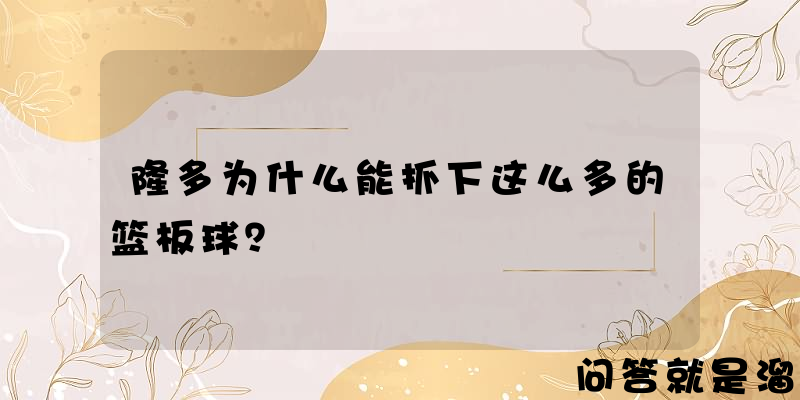 隆多为什么能抓下这么多的篮板球？