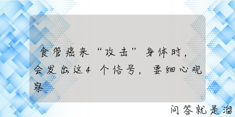 食管癌来“攻击”身体时，会发出这4个信号，要细心观察