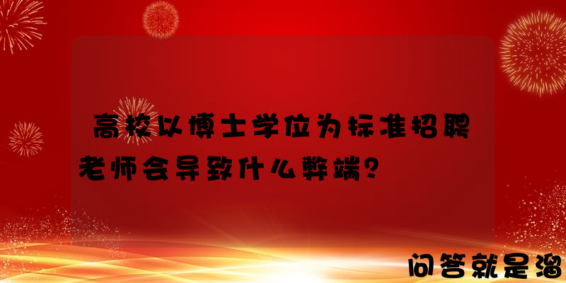 高校以博士学位为标准招聘老师会导致什么弊端？