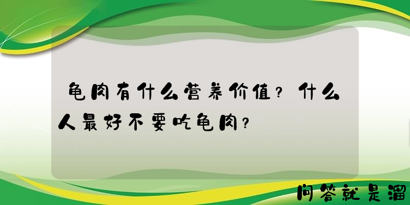 龟肉有什么营养价值？什么人最好不要吃龟肉？